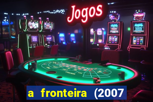 a fronteira (2007 filme completo download)